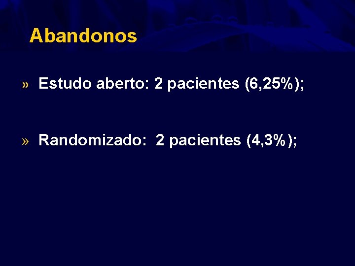 Abandonos » Estudo aberto: 2 pacientes (6, 25%); » Randomizado: 2 pacientes (4, 3%);