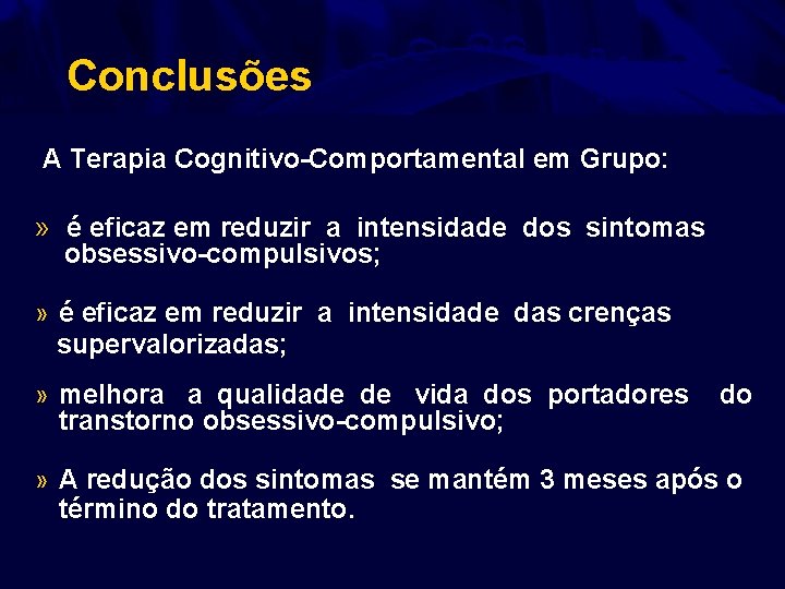 Conclusões A Terapia Cognitivo-Comportamental em Grupo: » é eficaz em reduzir a intensidade dos