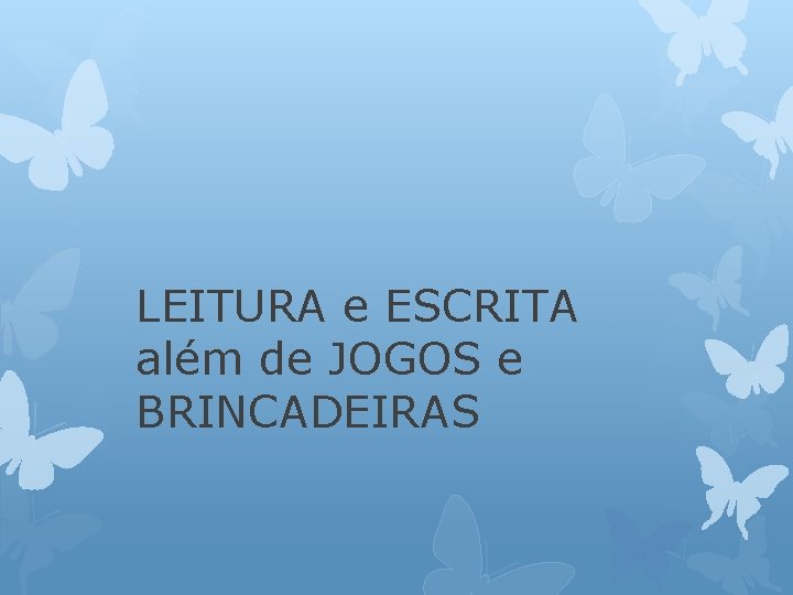 LEITURA e ESCRITA além de JOGOS e BRINCADEIRAS 