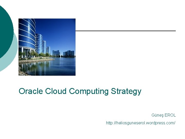 Oracle Cloud Computing Strategy Güneş EROL http: //heliosguneserol. wordpress. com/ 