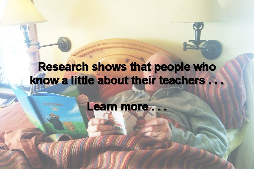 Research shows that people who know a little about their teachers. . . Learn