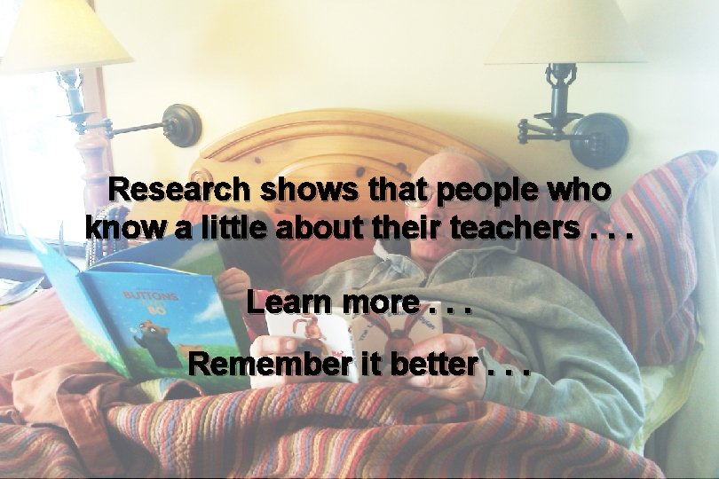 Research shows that people who know a little about their teachers. . . Learn