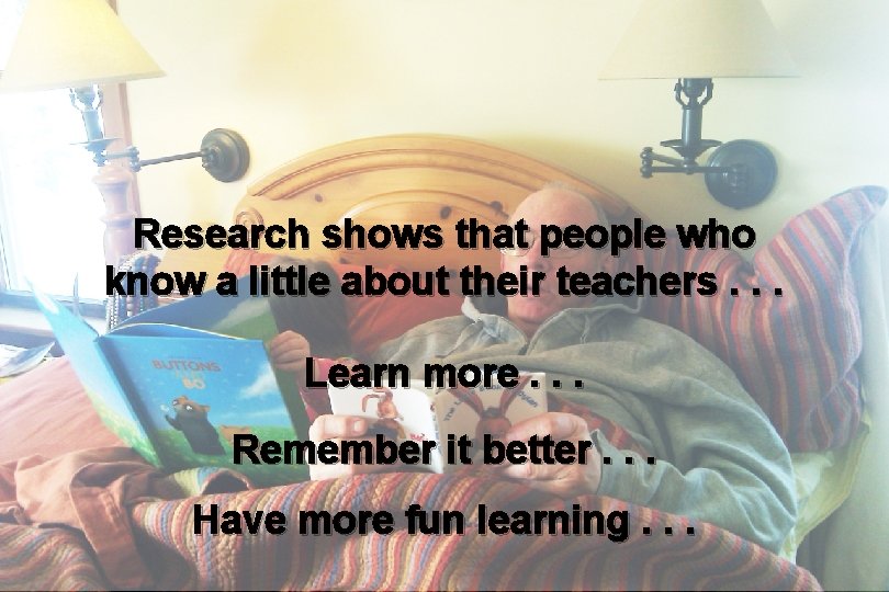 Research shows that people who know a little about their teachers. . . Learn