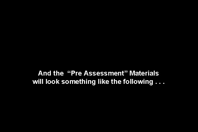 And the “Pre Assessment” Materials will look something like the following. . . 