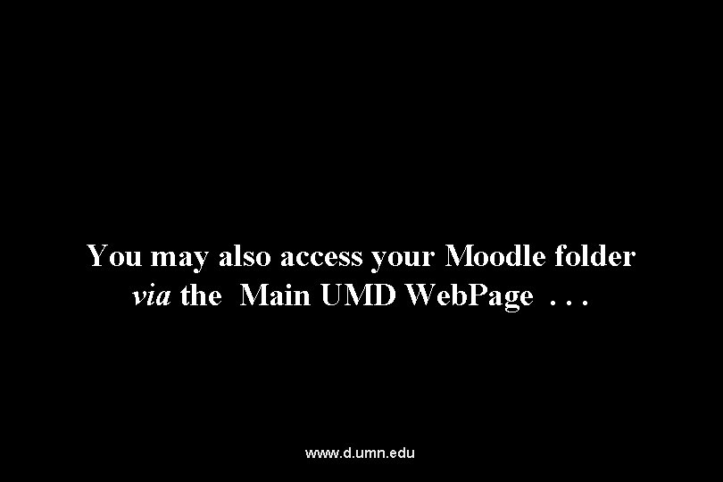 You may also access your Moodle folder via the Main UMD Web. Page. .