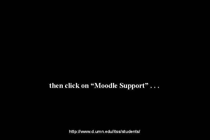 then click on “Moodle Support”. . . http: //www. d. umn. edu/itss/students/ 