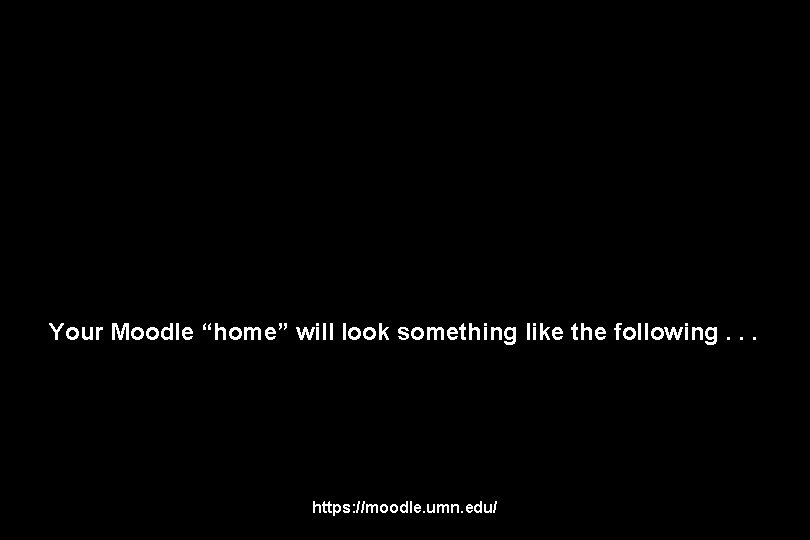 Your Moodle “home” will look something like the following. . . https: //moodle. umn.