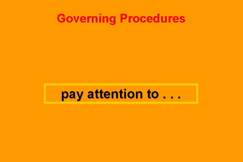 Governing Procedures pay attention to. . . 