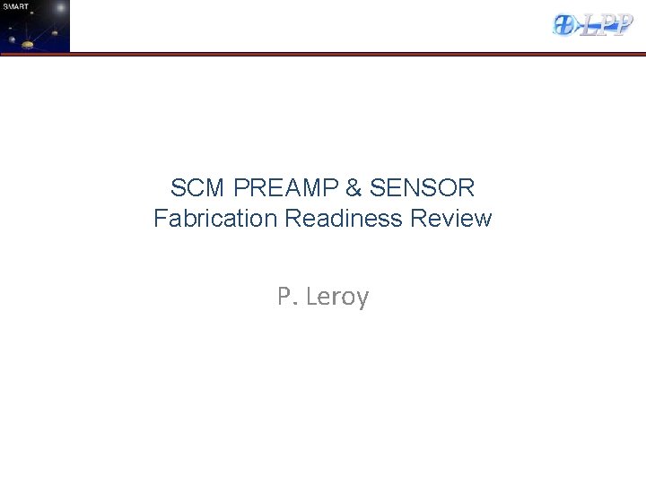 SCM PREAMP & SENSOR Fabrication Readiness Review P. Leroy 