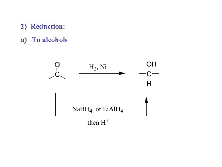 2) Reduction: a) To alcohols 2) Reduction: a) To alcohols