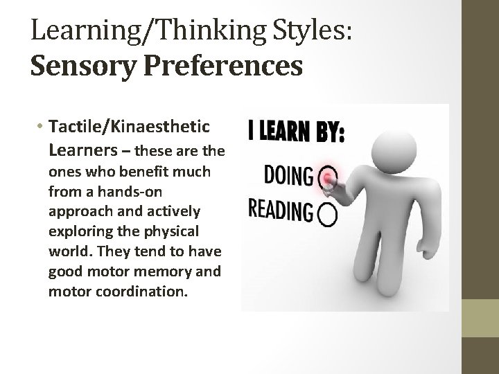 Learning/Thinking Styles: Sensory Preferences • Tactile/Kinaesthetic Learners – these are the ones who benefit