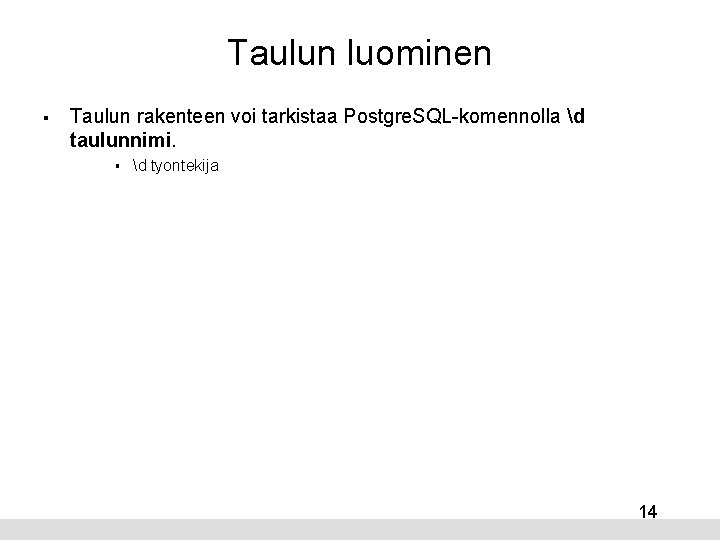 Taulun luominen § Taulun rakenteen voi tarkistaa Postgre. SQL-komennolla d taulunnimi. § d tyontekija