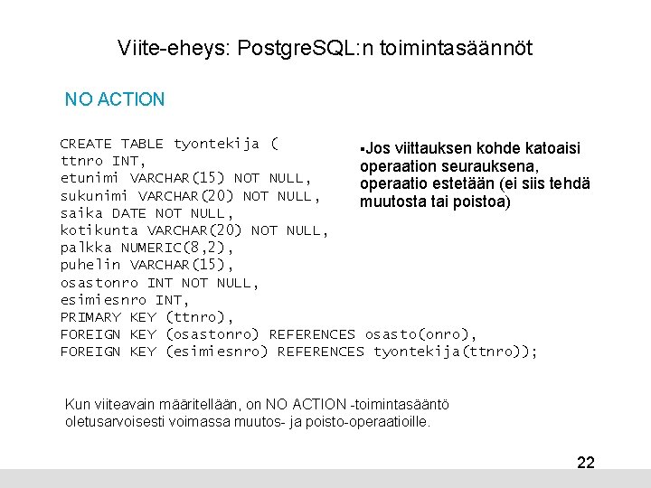 Viite-eheys: Postgre. SQL: n toimintasäännöt NO ACTION CREATE TABLE tyontekija ( §Jos viittauksen kohde