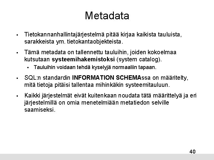 Metadata § Tietokannanhallintajärjestelmä pitää kirjaa kaikista tauluista, sarakkeista ym. tietokantaobjekteista. § Tämä metadata on