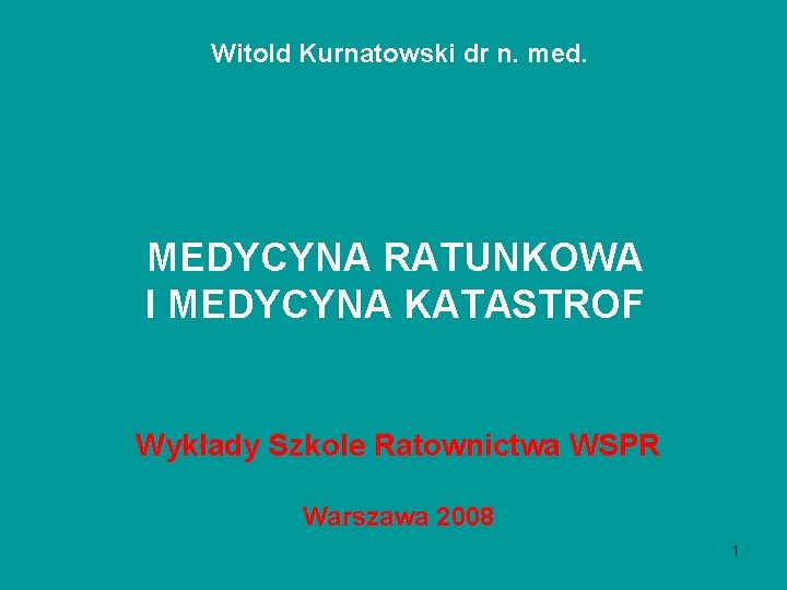 Witold Kurnatowski dr n. med. MEDYCYNA RATUNKOWA I MEDYCYNA KATASTROF Wykłady Szkole Ratownictwa WSPR Witold Kurnatowski dr n. med. MEDYCYNA RATUNKOWA I MEDYCYNA KATASTROF Wykłady Szkole Ratownictwa WSPR