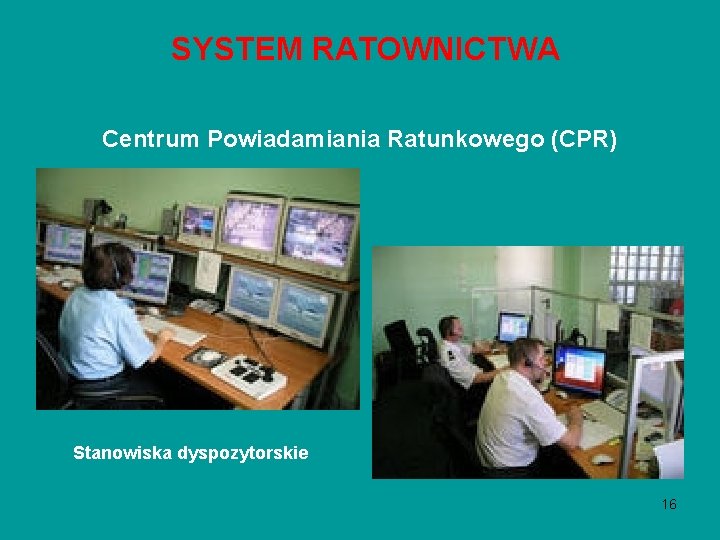 SYSTEM RATOWNICTWA Centrum Powiadamiania Ratunkowego (CPR) Stanowiska dyspozytorskie 16 SYSTEM RATOWNICTWA Centrum Powiadamiania Ratunkowego (CPR) Stanowiska dyspozytorskie 16