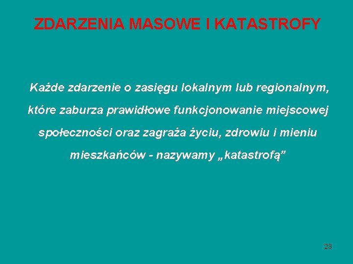 ZDARZENIA MASOWE I KATASTROFY Każde zdarzenie o zasięgu lokalnym lub regionalnym, które zaburza prawidłowe ZDARZENIA MASOWE I KATASTROFY Każde zdarzenie o zasięgu lokalnym lub regionalnym, które zaburza prawidłowe