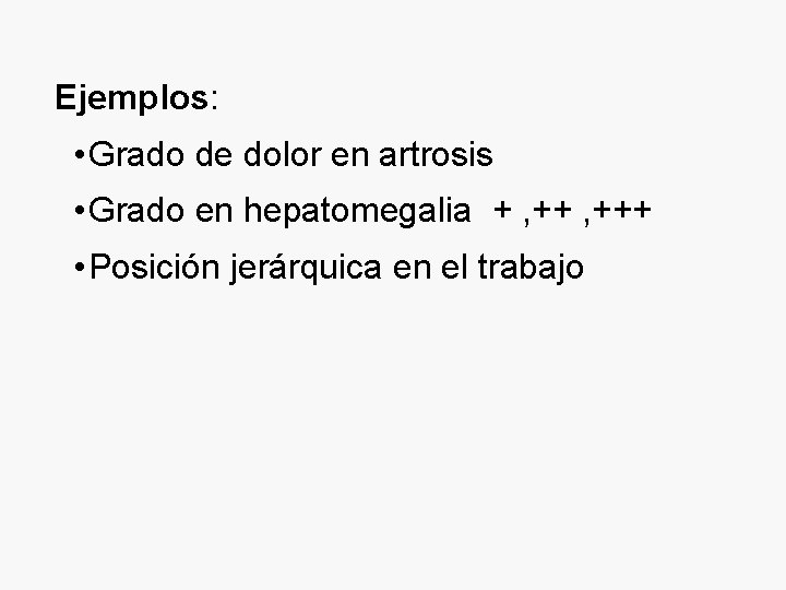 Ejemplos: • Grado de dolor en artrosis • Grado en hepatomegalia + , +++