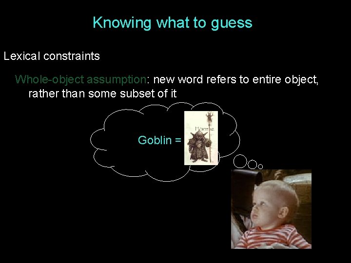 Knowing what to guess Lexical constraints Whole-object assumption: new word refers to entire object, Knowing what to guess Lexical constraints Whole-object assumption: new word refers to entire object,