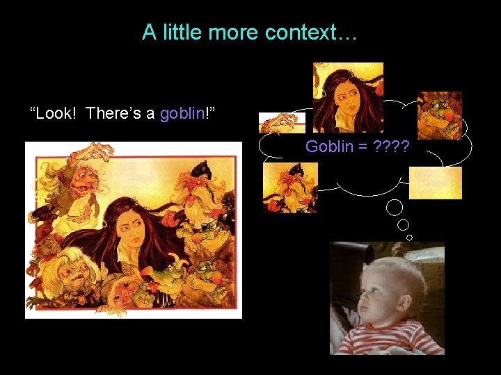 A little more context… “Look! There’s a goblin!” Goblin = ? ? A little more context… “Look! There’s a goblin!” Goblin = ? ?