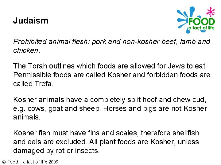 Judaism Prohibited animal flesh: pork and non-kosher beef, lamb and chicken. The Torah outlines