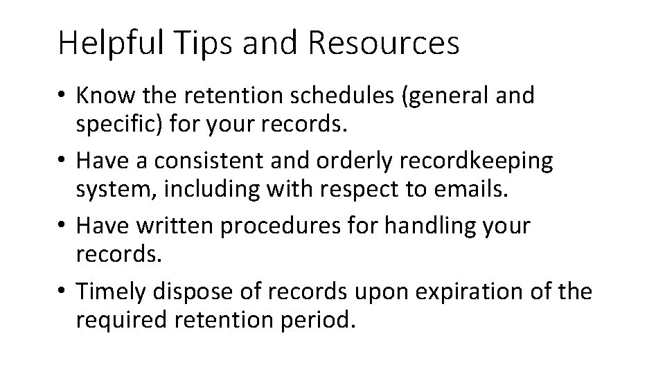 Helpful Tips and Resources • Know the retention schedules (general and specific) for your