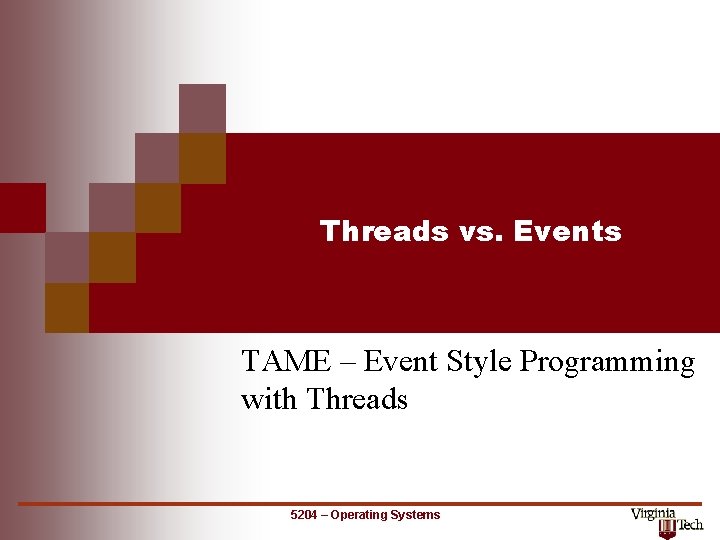 Threads vs. Events TAME – Event Style Programming with Threads 5204 – Operating Systems