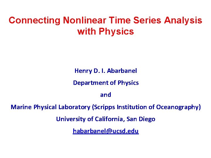 Connecting Nonlinear Time Series Analysis with Physics Henry D. I. Abarbanel Department of Physics Connecting Nonlinear Time Series Analysis with Physics Henry D. I. Abarbanel Department of Physics