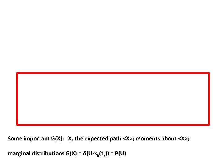 Some important G(X): X, the expected path <X>; moments about <X>; marginal distributions G(X) Some important G(X): X, the expected path <X>; moments about <X>; marginal distributions G(X)
