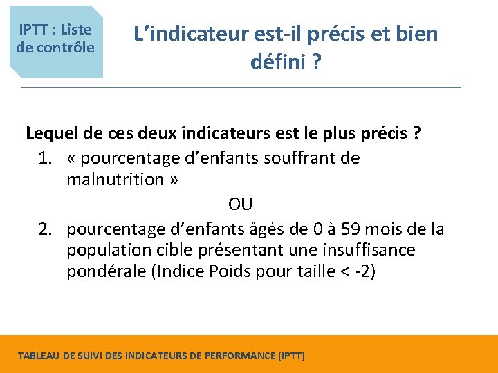 IPTT : Liste de contrôle L’indicateur est-il précis et bien défini ? Lequel de