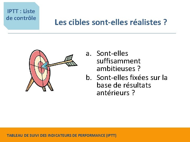 IPTT : Liste de contrôle Les cibles sont-elles réalistes ? a. Sont-elles suffisamment ambitieuses