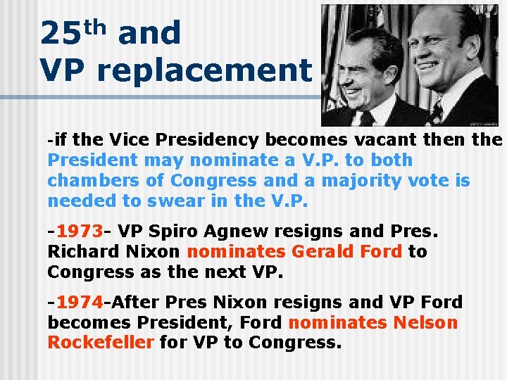 25 th and VP replacement -if the Vice Presidency becomes vacant then the President