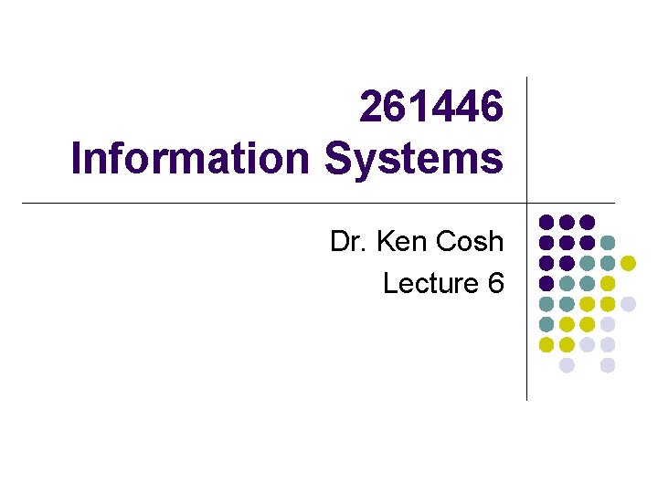 261446 Information Systems Dr. Ken Cosh Lecture 6 