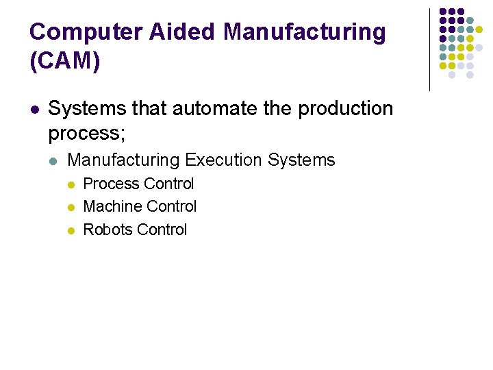 Computer Aided Manufacturing (CAM) l Systems that automate the production process; l Manufacturing Execution