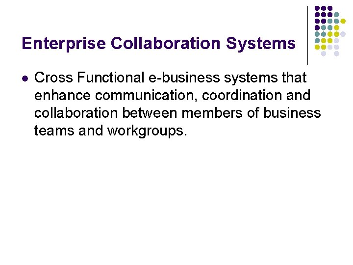 Enterprise Collaboration Systems l Cross Functional e-business systems that enhance communication, coordination and collaboration