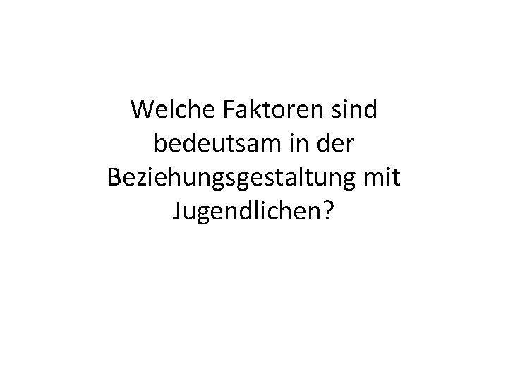 Welche Faktoren sind bedeutsam in der Beziehungsgestaltung mit Jugendlichen? 