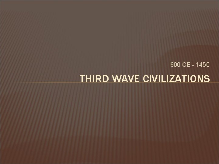 600 CE - 1450 THIRD WAVE CIVILIZATIONS 