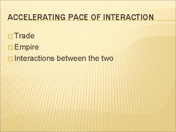 ACCELERATING PACE OF INTERACTION � Trade � Empire � Interactions between the two 