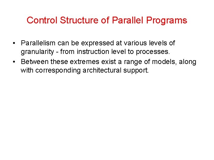 Control Structure of Parallel Programs • Parallelism can be expressed at various levels of