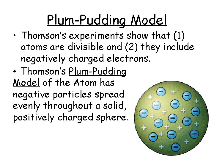Plum-Pudding Model • Thomson’s experiments show that (1) atoms are divisible and (2) they