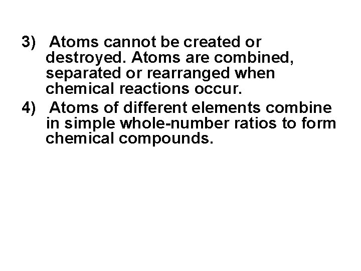 3) Atoms cannot be created or destroyed. Atoms are combined, separated or rearranged when