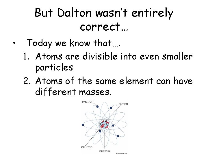 But Dalton wasn’t entirely correct… • Today we know that…. 1. Atoms are divisible