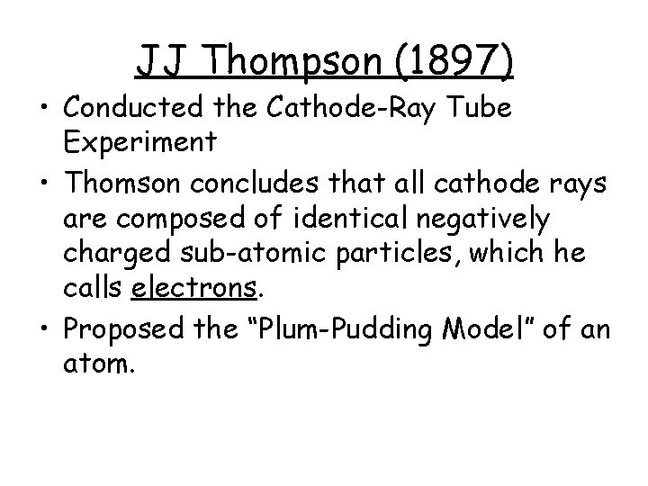 JJ Thompson (1897) • Conducted the Cathode-Ray Tube Experiment • Thomson concludes that all