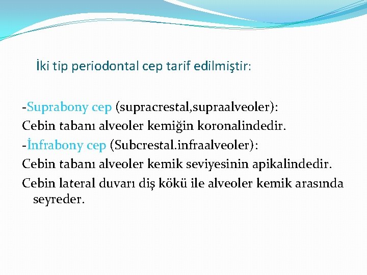 İki tip periodontal cep tarif edilmiştir: -Suprabony cep (supracrestal, supraalveoler): Cebin tabanı alveoler kemiğin