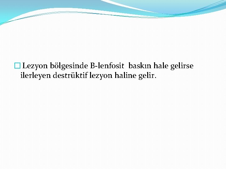 � Lezyon bölgesinde B-lenfosit baskın hale gelirse ilerleyen destrüktif lezyon haline gelir. 