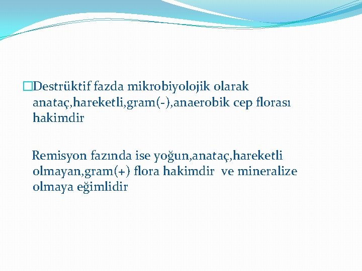 �Destrüktif fazda mikrobiyolojik olarak anataç, hareketli, gram(-), anaerobik cep florası hakimdir Remisyon fazında ise