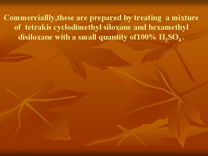 Commerciallly, these are prepared by treating a mixture of tetrakis cyclodimethyl siloxane and hexamethyl