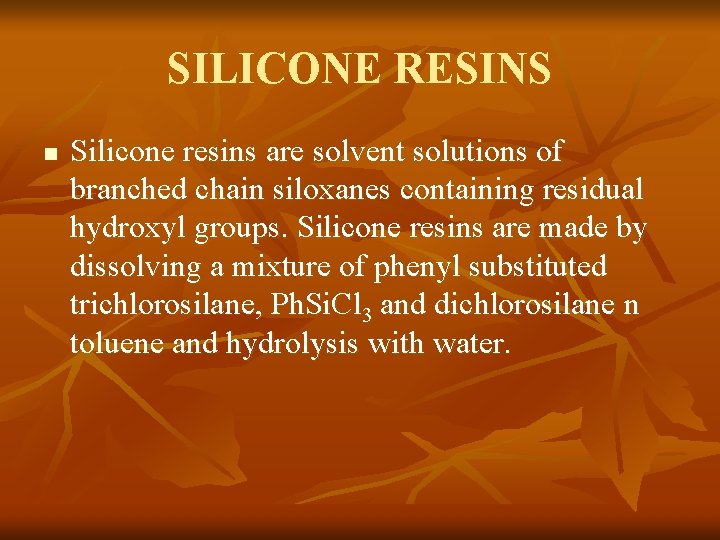 SILICONE RESINS n Silicone resins are solvent solutions of branched chain siloxanes containing residual
