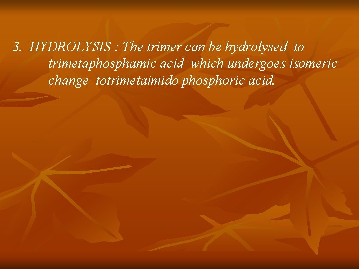 3. HYDROLYSIS : The trimer can be hydrolysed to trimetaphosphamic acid which undergoes isomeric