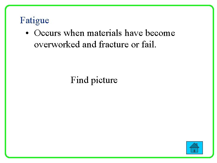 Fatigue • Occurs when materials have become overworked and fracture or fail. Find picture